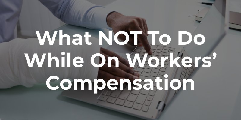 What NOT To Do While on Workers’ Compensation