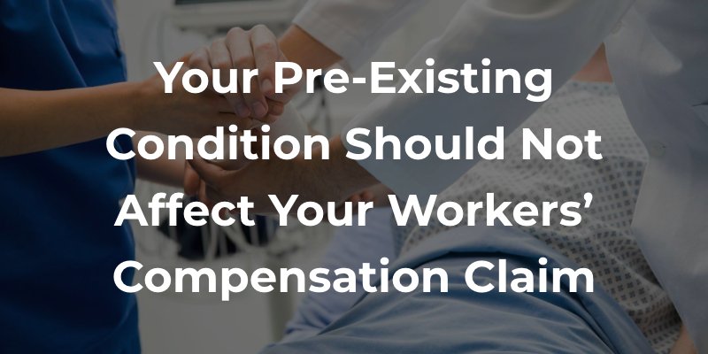Your Pre-Existing Condition Should Not Affect Your Workers’ Compensation Claim